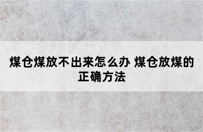 煤仓煤放不出来怎么办 煤仓放煤的正确方法